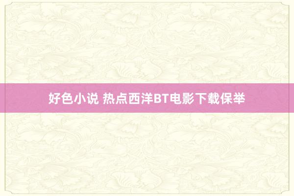 好色小说 热点西洋BT电影下载保举