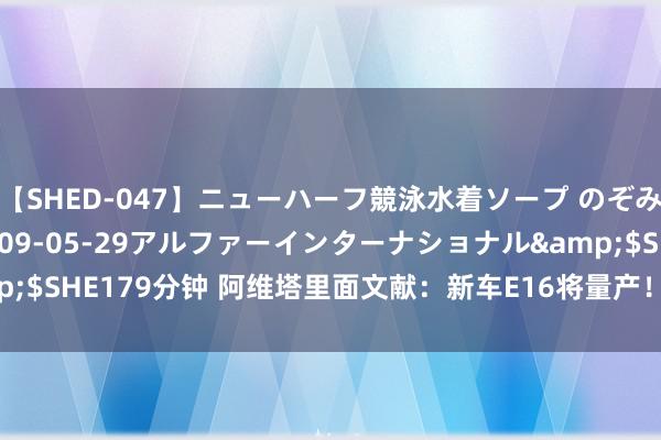 【SHED-047】ニューハーフ競泳水着ソープ のぞみ＆葵</a>2009-05-29アルファーインターナショナル&$SHE179分钟 阿维塔里面文献：新车E16将量产！增程+纯电，价钱有惊喜？