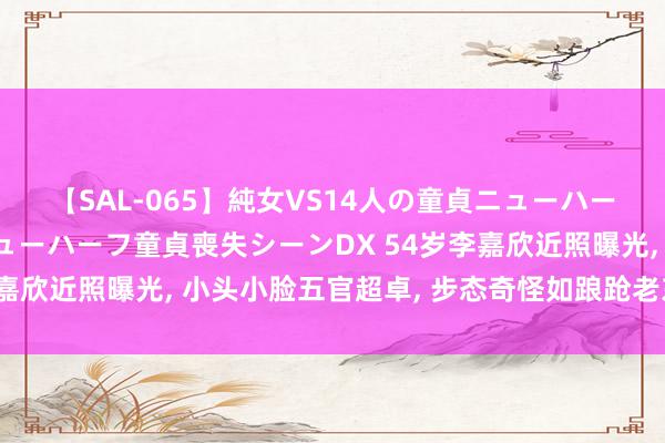 【SAL-065】純女VS14人の童貞ニューハーフ 二度と見れないニューハーフ童貞喪失シーンDX 54岁李嘉欣近照曝光, 小头小脸五官超卓, 步态奇怪如踉跄老东说念主