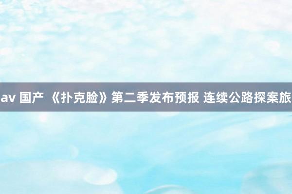 av 国产 《扑克脸》第二季发布预报 连续公路探案旅