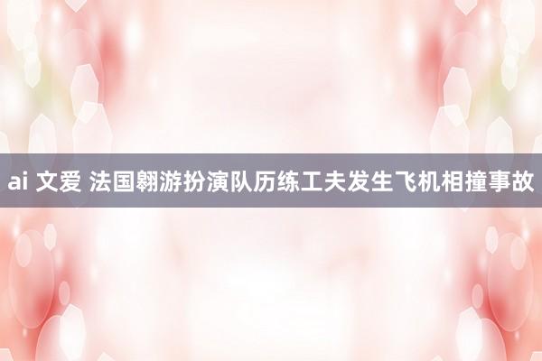 ai 文爱 法国翱游扮演队历练工夫发生飞机相撞事故