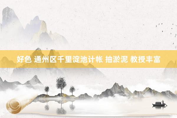 好色 通州区千里淀池计帐 抽淤泥 教授丰富