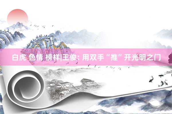 白虎 色情 榜样|王俊: 用双手“推”开光明之门