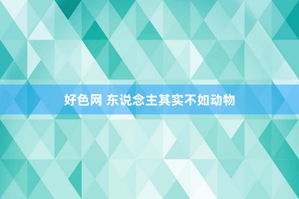 好色网 东说念主其实不如动物
